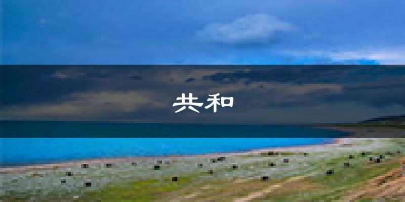 共和天气预报未来一周