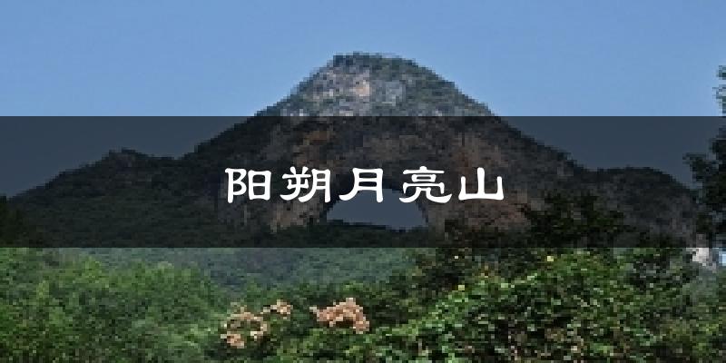 阳朔月亮山今日天气
